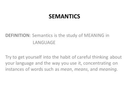 SEMANTICS DEFINITION: Semantics is the study of MEANING in LANGUAGE Try to get yourself into the habit of careful thinking about your language and the.