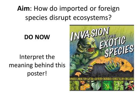 Aim: How do imported or foreign species disrupt ecosystems? DO NOW Interpret the meaning behind this poster!