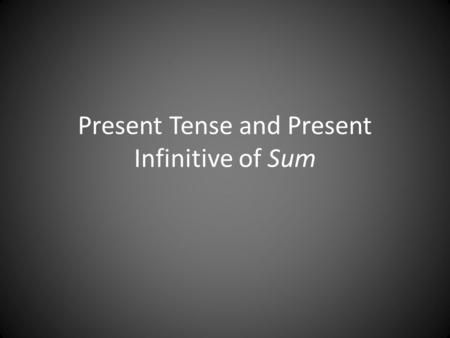 Present Tense and Present Infinitive of Sum. The Most Notorious Verb to Be NO, not the B I GThe VERB TO BE.