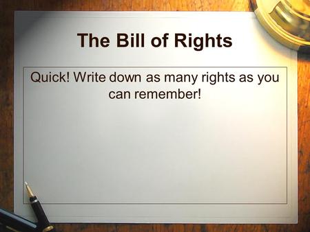 The Bill of Rights Quick! Write down as many rights as you can remember!