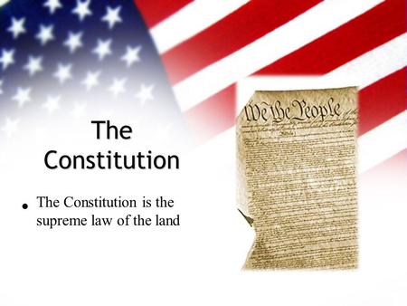 The Constitution The Constitution is the supreme law of the land.