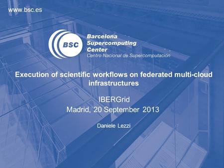 Www.bsc.es Daniele Lezzi Execution of scientific workflows on federated multi-cloud infrastructures IBERGrid Madrid, 20 September 2013.