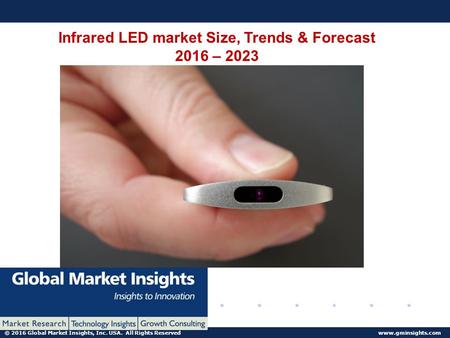 © 2016 Global Market Insights, Inc. USA. All Rights Reserved www.gminsights.com Infrared LED market Size, Trends & Forecast 2016 – 2023.