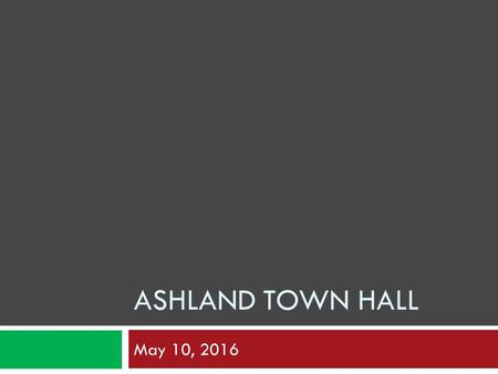 ASHLAND TOWN HALL May 10, 2016. Ashland Town Hall  Dedicated April 12, 1955  Plan for the next 50+ years  Strategic Plan:  Initiative 2.1.10 – Develop.