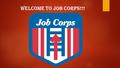 Welcome to Job Corps!!!. WHAT IS JOB CORPS? JOB CORPS IS THE NATIONS LARGEST CAREER TECHNICAL TRAINING AND EDUCATION PROGRAM FOR YOUNG PEOPLE AGES 16-24.