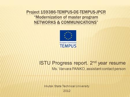 ISTU Progress report. 2 nd year resume Ms. Varvara PANKO, assistant contact person Irkutsk State Technical University 2012.