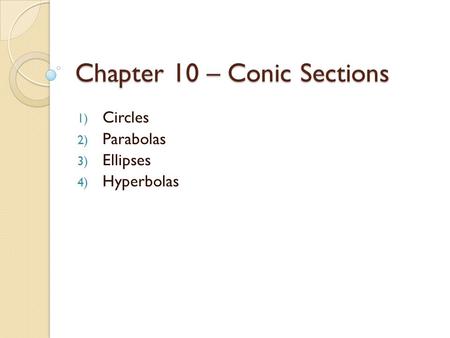 Chapter 10 – Conic Sections 1) Circles 2) Parabolas 3) Ellipses 4) Hyperbolas.