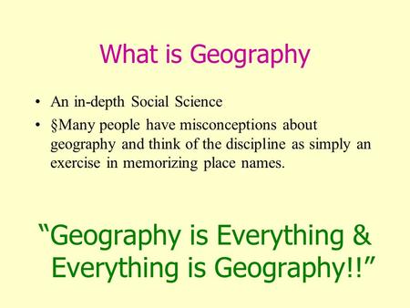 What is Geography An in-depth Social Science §Many people have misconceptions about geography and think of the discipline as simply an exercise in memorizing.