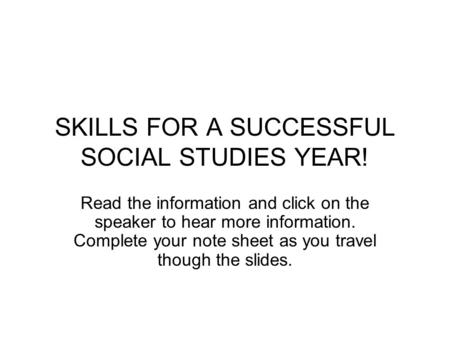 SKILLS FOR A SUCCESSFUL SOCIAL STUDIES YEAR! Read the information and click on the speaker to hear more information. Complete your note sheet as you travel.