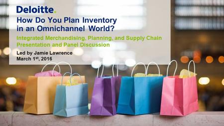 How Do You Plan Inventory in an Omnichannel World? Integrated Merchandising, Planning, and Supply Chain Presentation and Panel Discussion Led by Jamie.