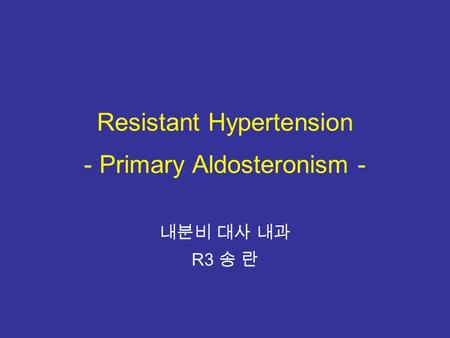 Resistant Hypertension - Primary Aldosteronism - 내분비 대사 내과 R3 송 란.