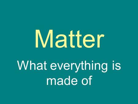 Matter What everything is made of. Matter… …is anything that has mass and takes up space …comes in two basic types Substance Mixture.