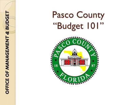 Pasco County “Budget 101” OFFICE OF MANAGEMENT & BUDGET.