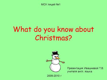 What do you know about Christmas? МОУ лицей №1 2009-2010 г Презентация Ивашневой Т.В. учителя англ. языка.