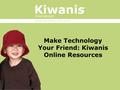 Serving the Children of the World ® Make Technology Your Friend: Kiwanis Online Resources.