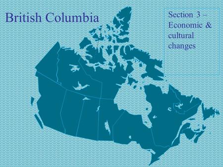 British Columbia Section 3 – Economic & cultural changes.