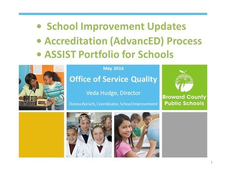 School Improvement Updates Accreditation (AdvancED) Process ASSIST Portfolio for Schools May 2016 Office of Service Quality Veda Hudge, Director Donna.