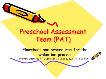 Preschool Assessment Team (PAT) Flowchart and procedures for the evaluation process Originally Created 12-6-11; Updated 8-14-12, 11-29-12, 8-13-13, 11-5-14.