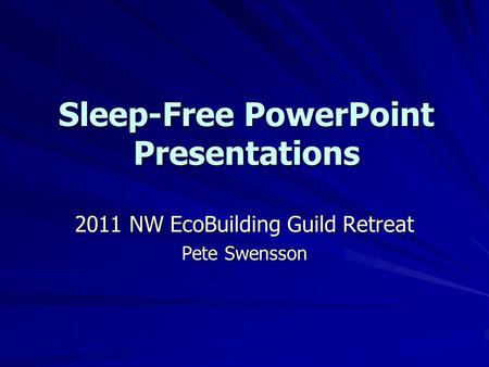 Sleep-Free PowerPoint Presentations 2011 NW EcoBuilding Guild Retreat Pete Swensson.