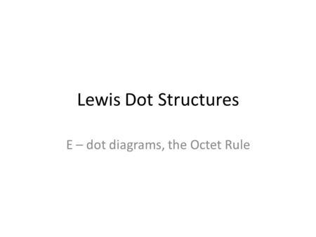 Lewis Dot Structures E – dot diagrams, the Octet Rule.