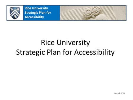 Rice University Strategic Plan for Accessibility March 2016 Rice University Strategic Plan for Accessibility.