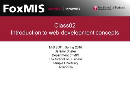 Class02 Introduction to web development concepts MIS 3501, Spring 2016 Jeremy Shafer Department of MIS Fox School of Business Temple University 1/14/2016.