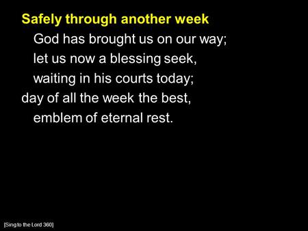 Safely through another week God has brought us on our way; let us now a blessing seek, waiting in his courts today; day of all the week the best, emblem.