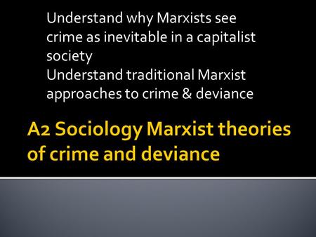 Understand why Marxists see crime as inevitable in a capitalist society Understand traditional Marxist approaches to crime & deviance.