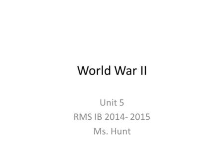 World War II Unit 5 RMS IB 2014- 2015 Ms. Hunt. Rise of Dictators Many democratic nations of Europe turned to dictatorships Causes – Economic Chaos- Great.