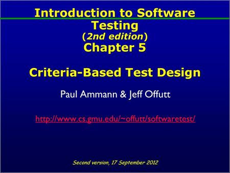 Introduction to Software Testing (2nd edition) Chapter 5 Criteria-Based Test Design Paul Ammann & Jeff Offutt
