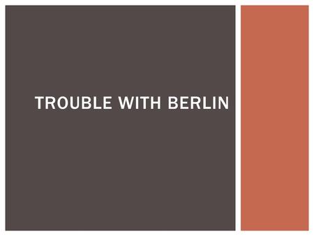 TROUBLE WITH BERLIN.  Germany was divided between the US, Great Britain, France and the USSR  US, Great Britain, and France combine their sections to.