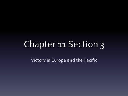 Chapter 11 Section 3 Victory in Europe and the Pacific.