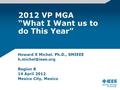 2012 VP MGA “What I Want us to do This Year” Howard E Michel. Ph.D., SMIEEE Region 8 14 April 2012 Mexico City, Mexico.