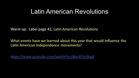 Latin American Revolutions Warm up: Label page 42, Latin American Revolutions What events have we learned about this year that would influence the Latin.