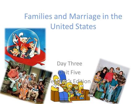 Families and Marriage in the United States Day Three Unit Five Teacher’s Edition.