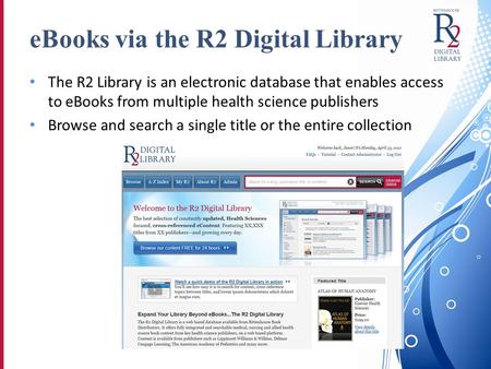 EBooks via the R2 Digital Library The R2 Library is an electronic database that enables access to eBooks from multiple health science publishers Browse.