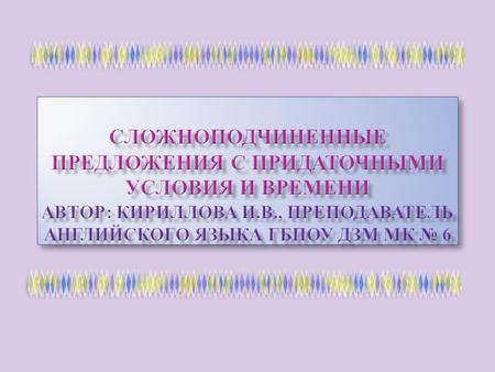 This presentation will help you Презентацию поможет вам:  to understand the rule on the subordinate clauses of time and condition - понять правило примения.
