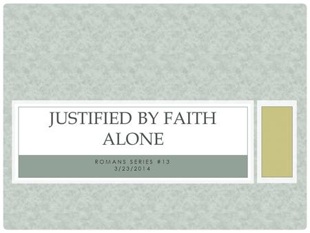 ROMANS SERIES #13 3/23/2014 JUSTIFIED BY FAITH ALONE.