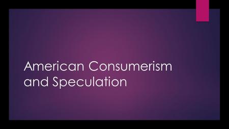 American Consumerism and Speculation. What is a consumer?  Someone who purchases and uses goods or services.