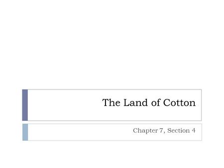 The Land of Cotton Chapter 7, Section 4. “King Cotton”  Two types of cotton that were grown  Long staple cotton – easy to clean, but very difficult.