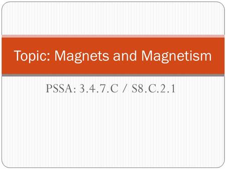 PSSA: 3.4.7.C / S8.C.2.1 Topic: Magnets and Magnetism.