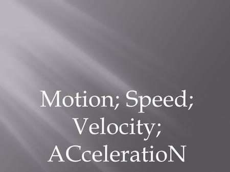 Motion; Speed; Velocity; ACceleratioN.  Motion is when an object changes place or position. To properly describe motion, you need to use the following:
