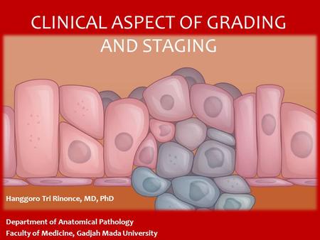 CLINICAL ASPECT OF GRADING AND STAGING Hanggoro Tri Rinonce, MD, PhD Department of Anatomical Pathology Faculty of Medicine, Gadjah Mada University.