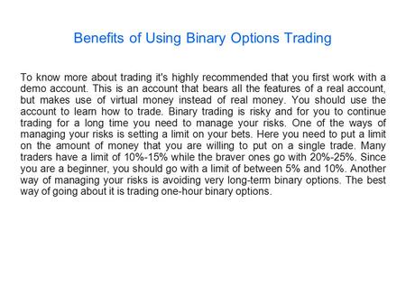 Benefits of Using Binary Options Trading To know more about trading it's highly recommended that you first work with a demo account. This is an account.
