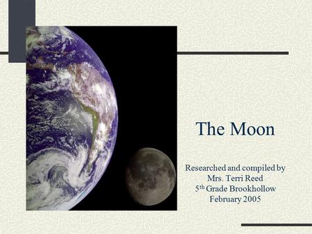 The Moon Researched and compiled by Mrs. Terri Reed 5 th Grade Brookhollow February 2005.