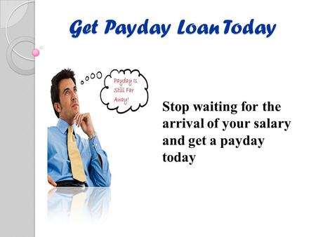 Get Payday Loan Today Stop waiting for the arrival of your salary and get a payday today.