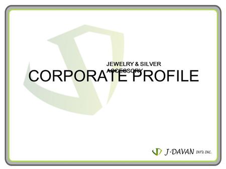 JEWELRY & SILVER ACCESSORY CORPORATE PROFILE. J-DAVAN INTERNATIONAL INCORPORATED- was established in January 2006 in Calamba Premiere Internat ional Park,