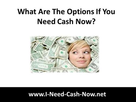 Www.I-Need-Cash-Now.net What Are The Options If You Need Cash Now?