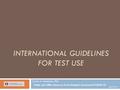 INTERNATIONAL GUIDELINES FOR TEST USE Carlos A. Almenara, PhD Online and Offline Resources In Psychological Assessment PSY494P122 (April 30 th 2014)