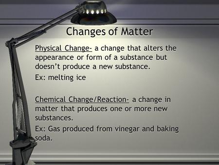 Changes of Matter Physical Change- a change that alters the appearance or form of a substance but doesn’t produce a new substance. Ex: melting ice Chemical.